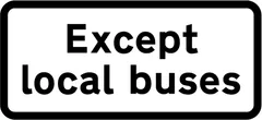 Local buses excluded from restriction or prohibition conveyed by associated sign — UK road sign